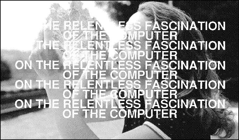 On the relentless fascination of the computer