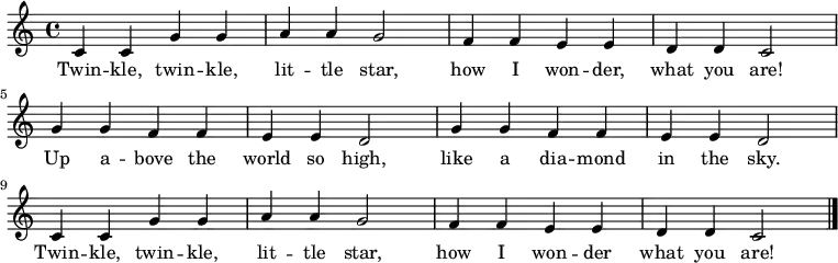 \relative c' {
\key c \major \time 4/4
c4 c4 g'4 g4 a4 a4 g2 |
f4 f4 e4 e4 d4 d4 c2 \break
g'4 g4 f4 f4 e4 e4 d2 |
g4 g4 f4 f4 e4 e4 d2 \break
c4 c4 g'4 g4 a4 a4 g2 |
f4 f4 e4 e4 d4 d4 c2 \bar "|."
}
\addlyrics {
Twin -- kle, twin -- kle,
lit -- tle star,
how I won -- der,
what you are!
Up a -- bove the world so high,
like a dia -- mond in the sky.
Twin -- kle, twin -- kle,
lit -- tle star,
how I won -- der
what you are!
}