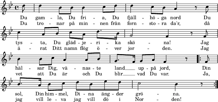 \new Staff <<
\set Score.tempoHideNote = ##t
\override Score.BarNumber #'transparent = ##t
\clef treble \key bes \major \tempo 4=76
\relative c'' {
\key bes \major
\partial 8 d8 |
d4 bes8 bes bes4 c8 d |
d4 c8 bes a4 r8 c8 | \break
c4 a8 bes c a d8. bes16 |
g2 f4 r8 f8 | \break
bes4 bes8 c a4 a8 bes |
g8. f16 g8 a f4 r8
\repeat volta 2 { f8 | \break % \repeat unfold 2 { f8 | \break
bes8. a16 bes8 c d bes es d |
c2 bes4 r8
} \bar ":|."
}
\addlyrics {
Du gam -- la, Du fri -- a, Du fjäll -- hö -- ga nord
Du tys -- ta, Du gläd -- je -- ri -- ka skö -- na!
Jag häl -- sar Dig, vä -- nas -- te land __ _ up -- på jord,
Din sol, Din him -- mel, Di -- na äng -- der grö -- na.
Din sol, Din him -- mel, Di -- na äng -- der grö -- na.
}
\addlyrics {
Du tro -- nar på min -- nen från forn -- sto -- ra da'r,
då ä -- rat Ditt namn flög ö -- ver jor -- den.
Jag vet att Du är och Du blir __ _ vad Du var.
Ja, jag vill le -- va jag vill dö i Nor -- den!
Ja, jag vill le -- va jag vill dö i Nor -- den!
}
>>